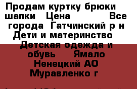 Продам куртку брюки  2 шапки › Цена ­ 3 000 - Все города, Гатчинский р-н Дети и материнство » Детская одежда и обувь   . Ямало-Ненецкий АО,Муравленко г.